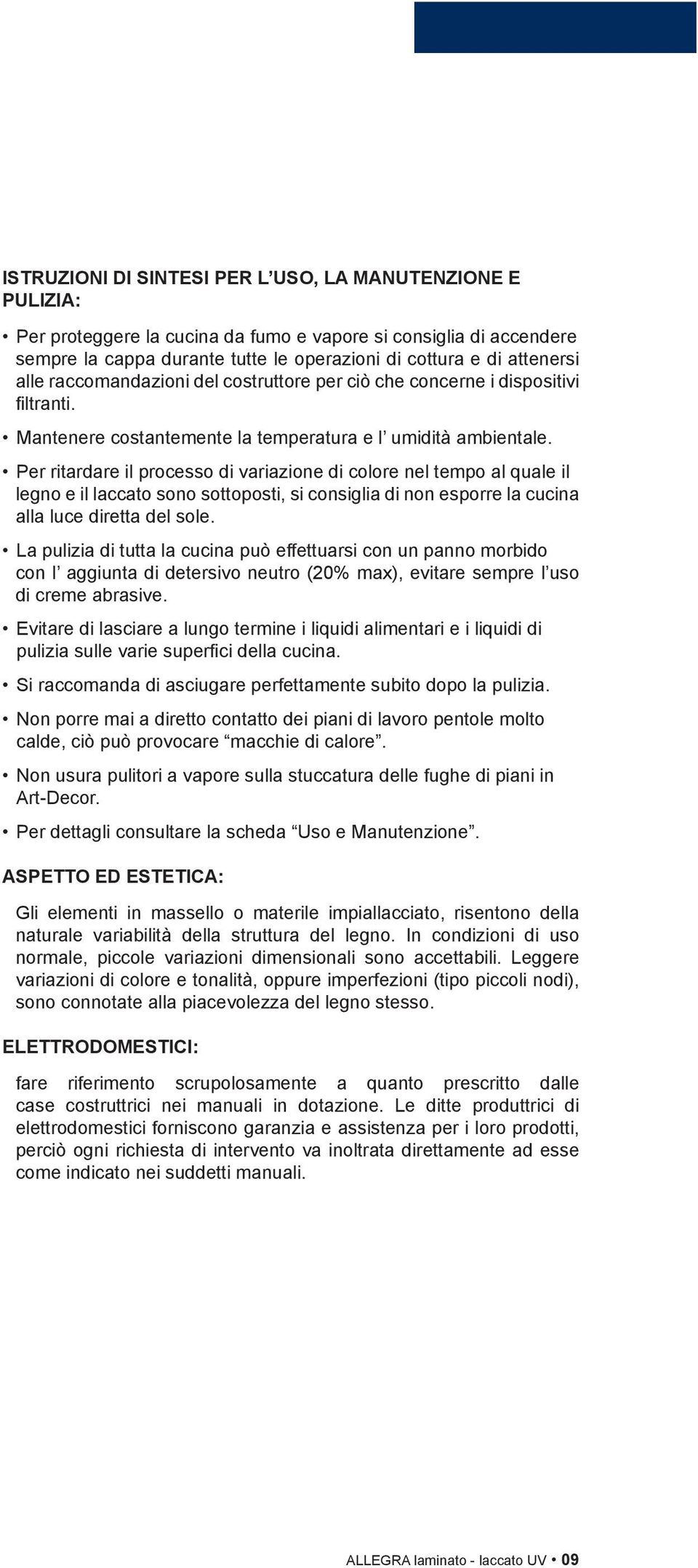 Per ritardare il processo di variazione di colore nel tempo al quale il legno e il laccato sono sottoposti, si consiglia di non esporre la cucina alla luce diretta del sole.