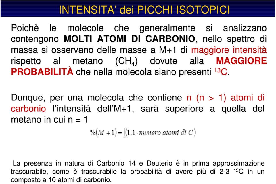 Dunque, per una molecola che contiene n (n > 1) atomi di carbonio l intensità dell M+1, sarà superiore a quella del metano in cui n = 1 [ La presenza in