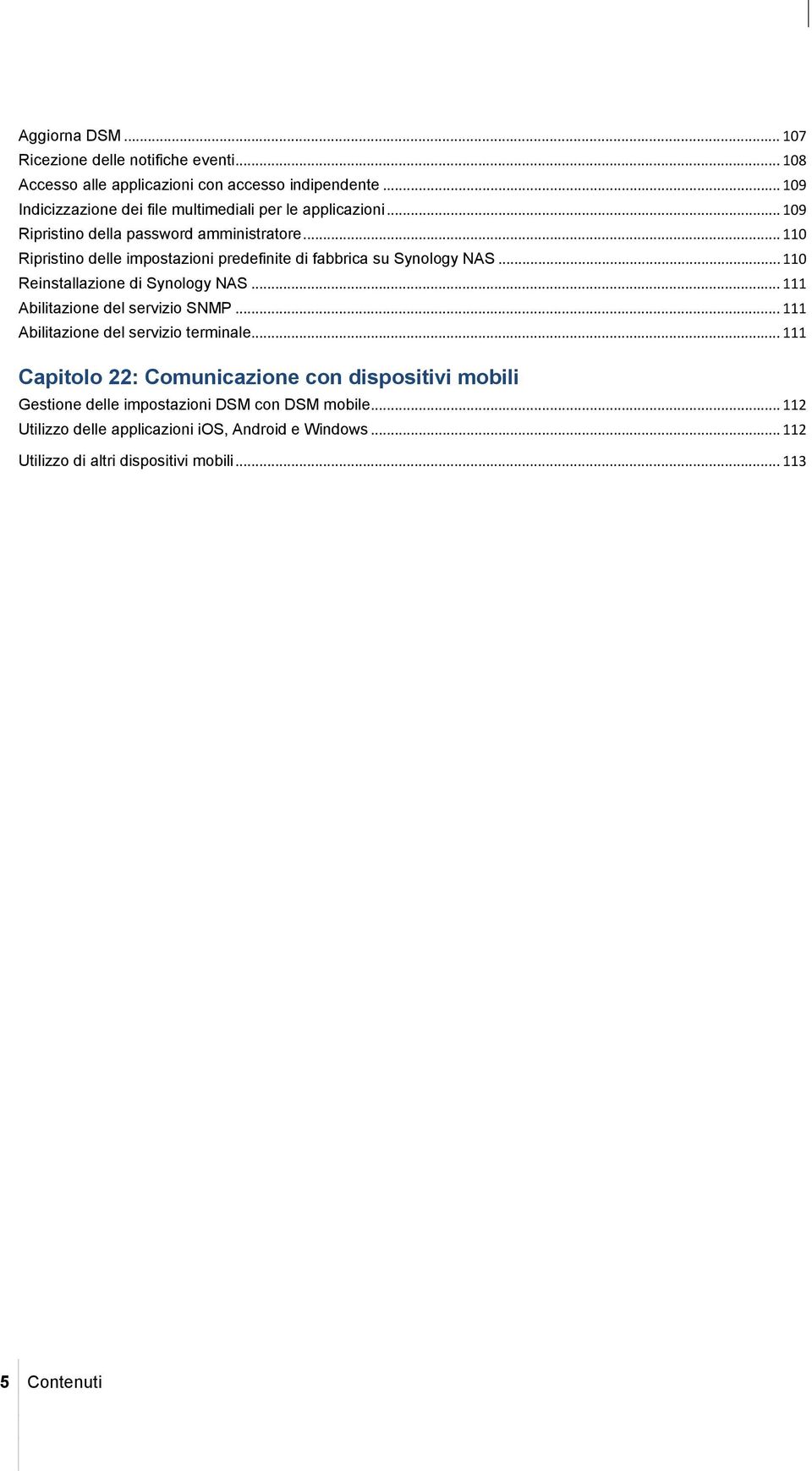 .. 110 Ripristino delle impostazioni predefinite di fabbrica su Synology NAS... 110 Reinstallazione di Synology NAS... 111 Abilitazione del servizio SNMP.