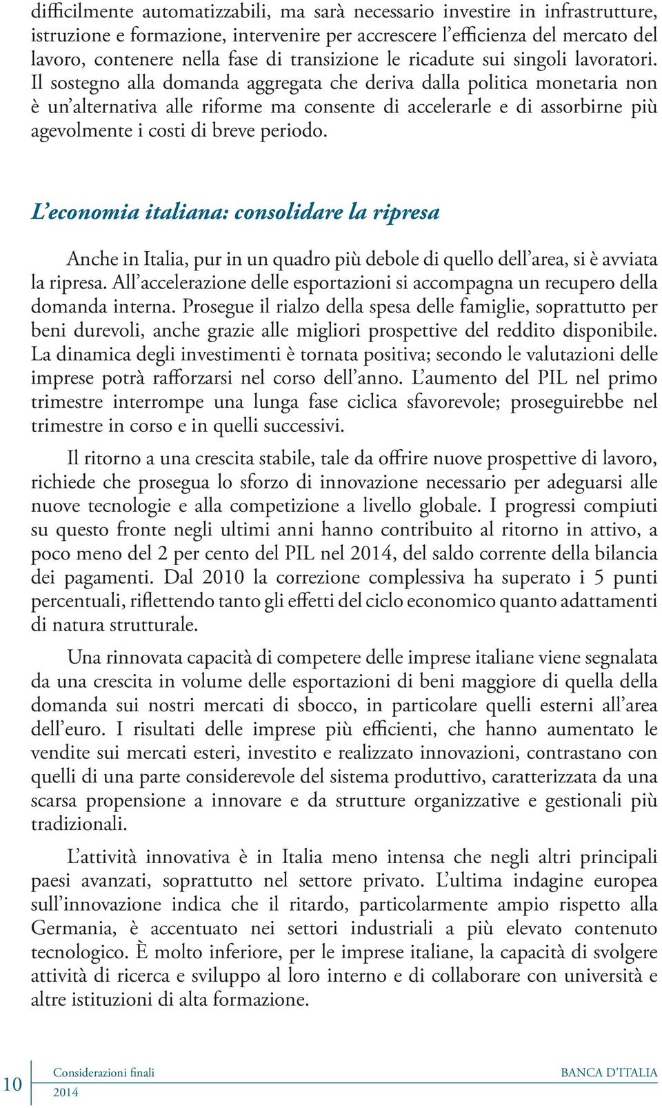 Il sostegno alla domanda aggregata che deriva dalla politica monetaria non è un alternativa alle riforme ma consente di accelerarle e di assorbirne più agevolmente i costi di breve periodo.