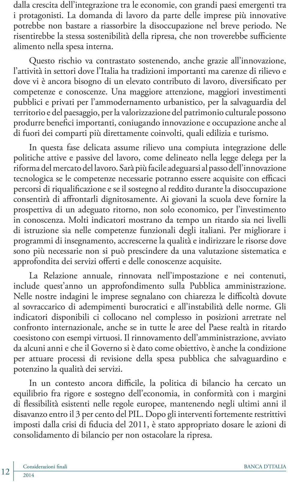 Ne risentirebbe la stessa sostenibilità della ripresa, che non troverebbe sufficiente alimento nella spesa interna.