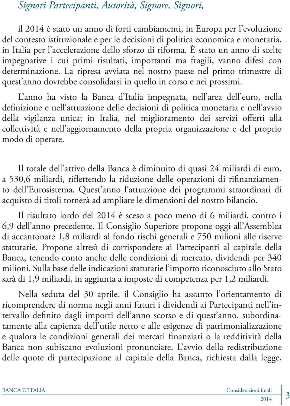 La ripresa avviata nel nostro paese nel primo trimestre di quest anno dovrebbe consolidarsi in quello in corso e nei prossimi.