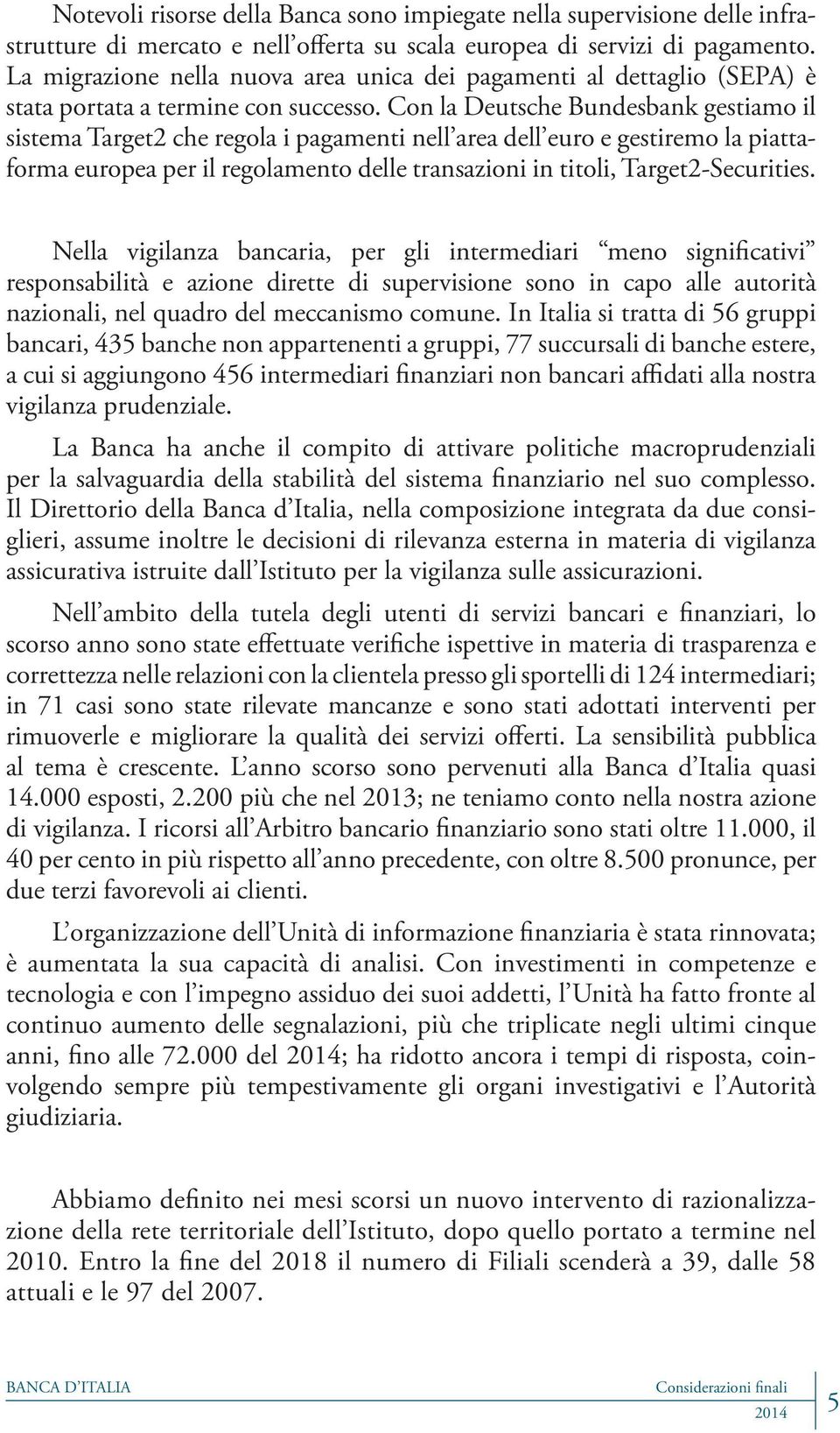 Con la Deutsche Bundesbank gestiamo il sistema Target2 che regola i pagamenti nell area dell euro e gestiremo la piattaforma europea per il regolamento delle transazioni in titoli, Target2-Securities.