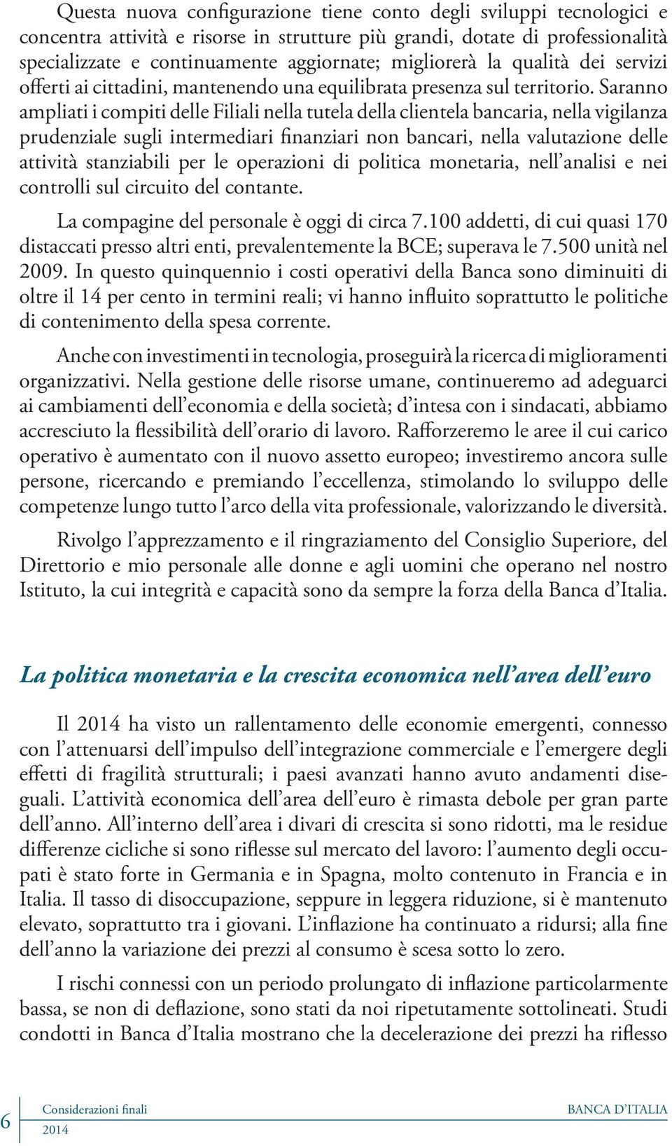 Saranno ampliati i compiti delle Filiali nella tutela della clientela bancaria, nella vigilanza prudenziale sugli intermediari finanziari non bancari, nella valutazione delle attività stanziabili per