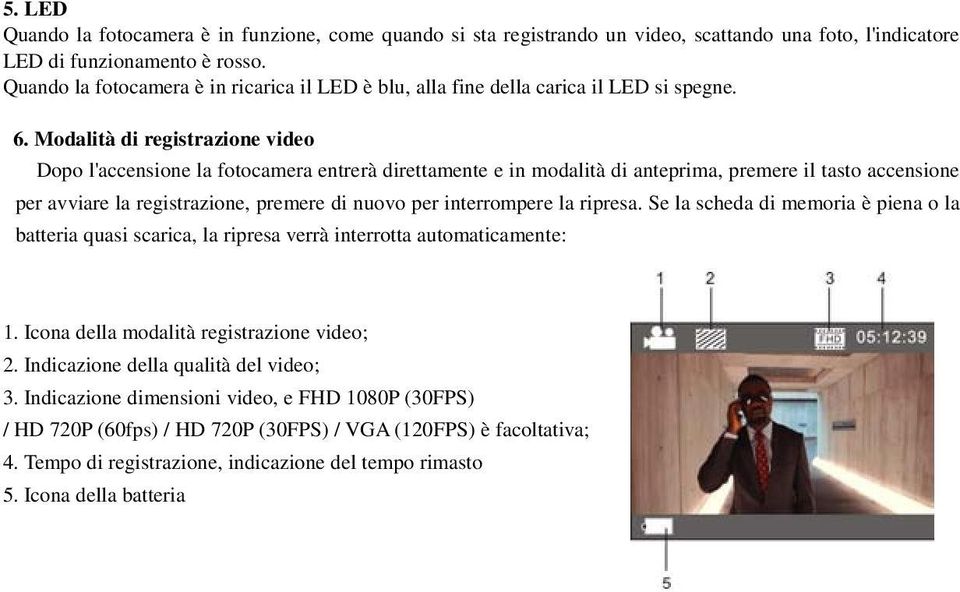 Modalità di registrazione video Dopo l'accensione la fotocamera entrerà direttamente e in modalità di anteprima, premere il tasto accensione per avviare la registrazione, premere di nuovo per