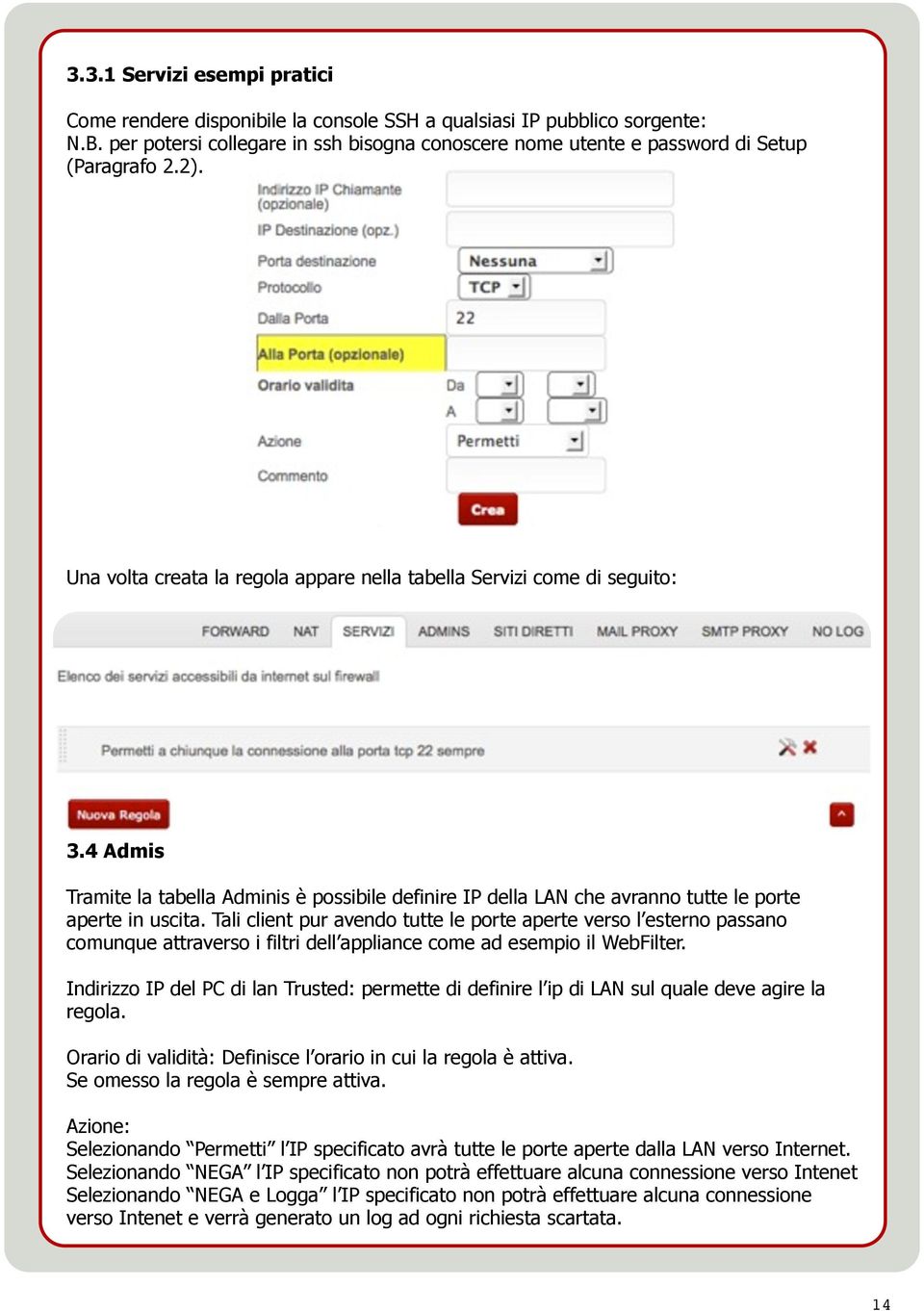 Tali client pur avendo tutte le porte aperte verso l esterno passano comunque attraverso i filtri dell appliance come ad esempio il WebFilter.