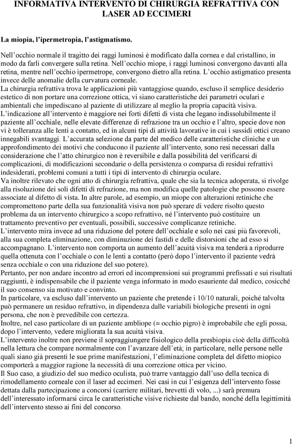 Nell occhio miope, i raggi luminosi convergono davanti alla retina, mentre nell occhio ipermetrope, convergono dietro alla retina.