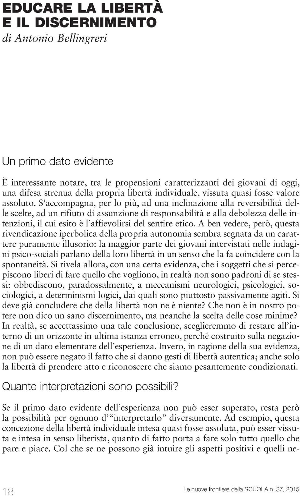 S accompagna, per lo più, ad una inclinazione alla reversibilità delle scelte, ad un rifiuto di assunzione di responsabilità e alla debolezza delle intenzioni, il cui esito è l affievolirsi del