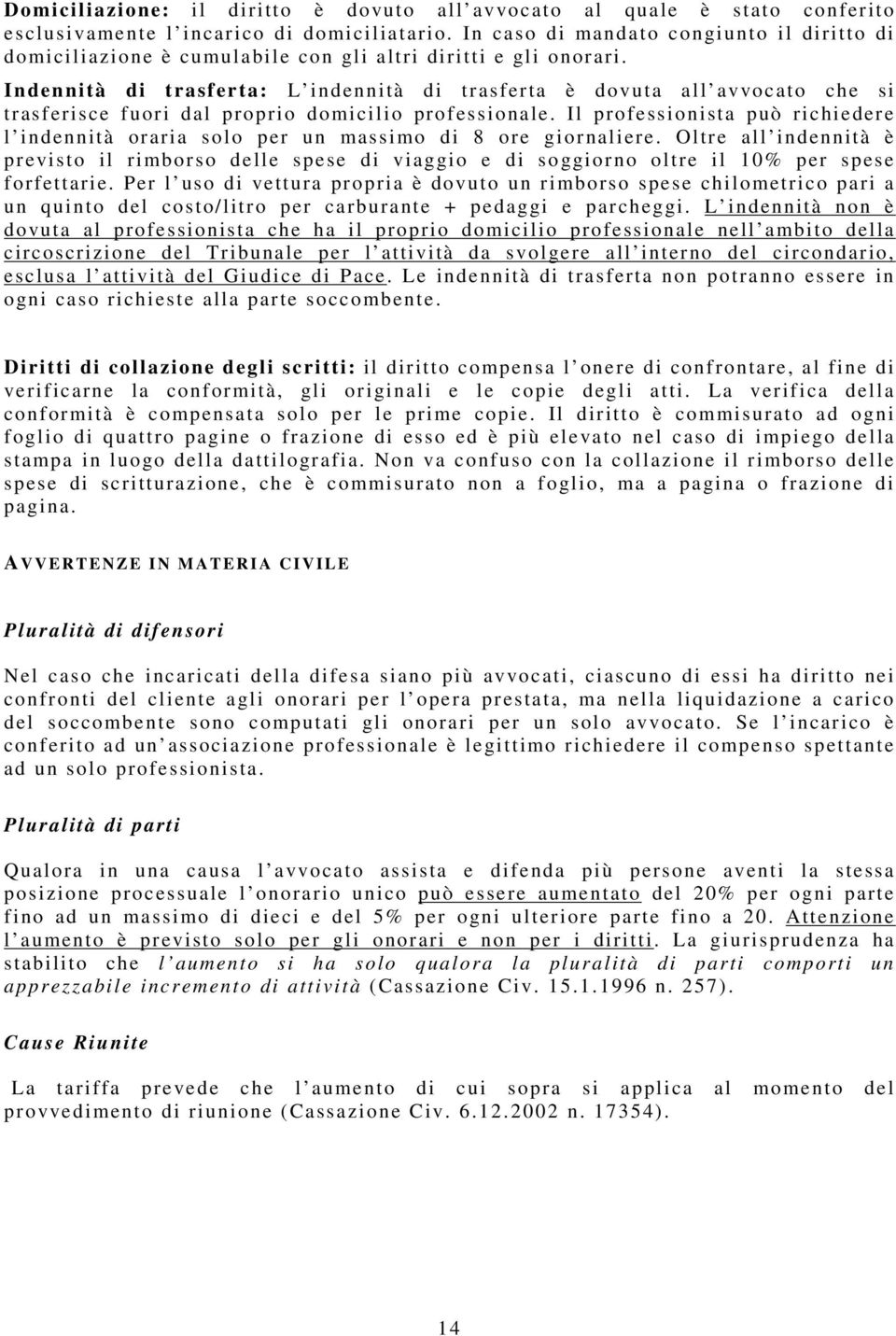 Indennità di trasferta: L indennità di trasferta è dovuta all avvocato che si trasferisce fuori dal proprio domicilio professionale.