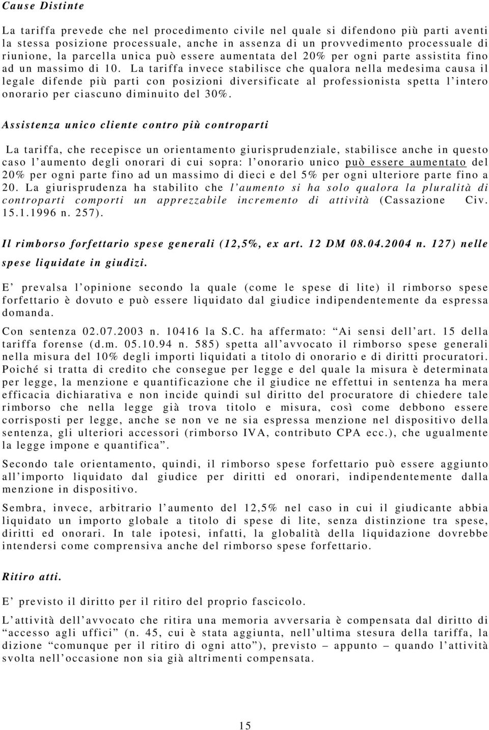 La tariffa invece stabilisce che qualora nella medesima causa il legale difende più parti con posizioni diversificate al professionista spetta l intero onorario per ciascuno diminuito del 30%.