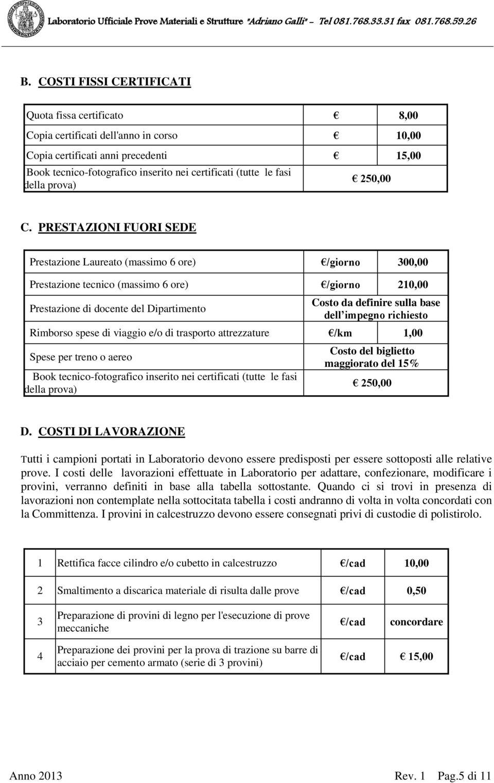 PRESTAZIONI FUORI SEDE Prestazione Laureato (massimo 6 ore) /giorno 300,00 Prestazione tecnico (massimo 6 ore) /giorno 210,00 Prestazione di docente del Dipartimento Costo da definire sulla base dell