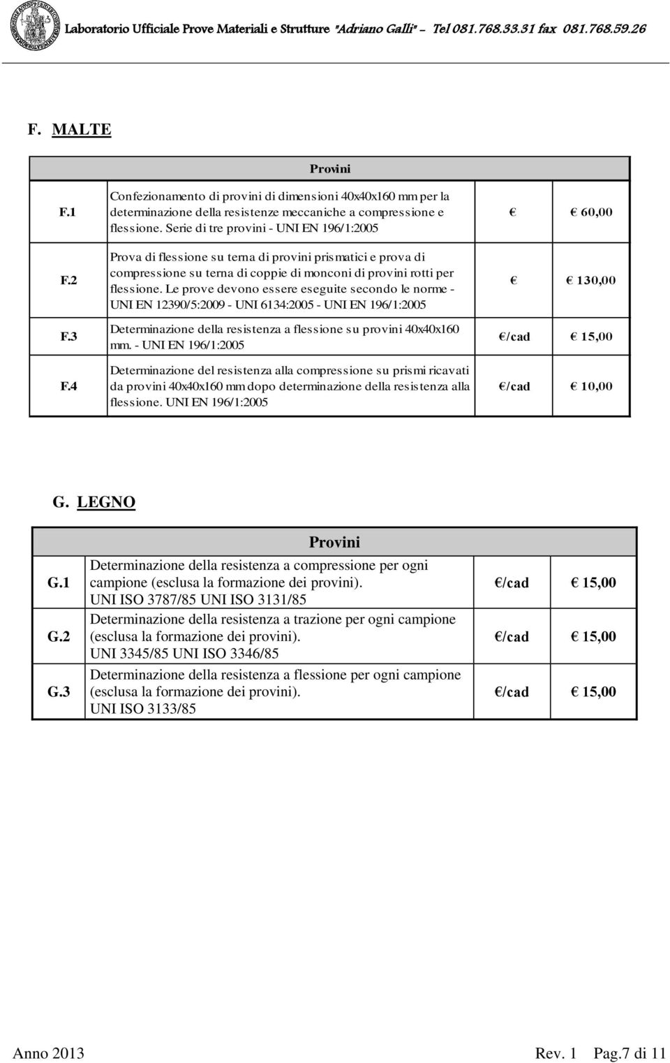 Le prove devono essere eseguite secondo le norme - UNI EN 12390/5:2009 - UNI 6134:2005 - UNI EN 196/1:2005 Determinazione della resistenza a flessione su provini 40x40x160 mm.