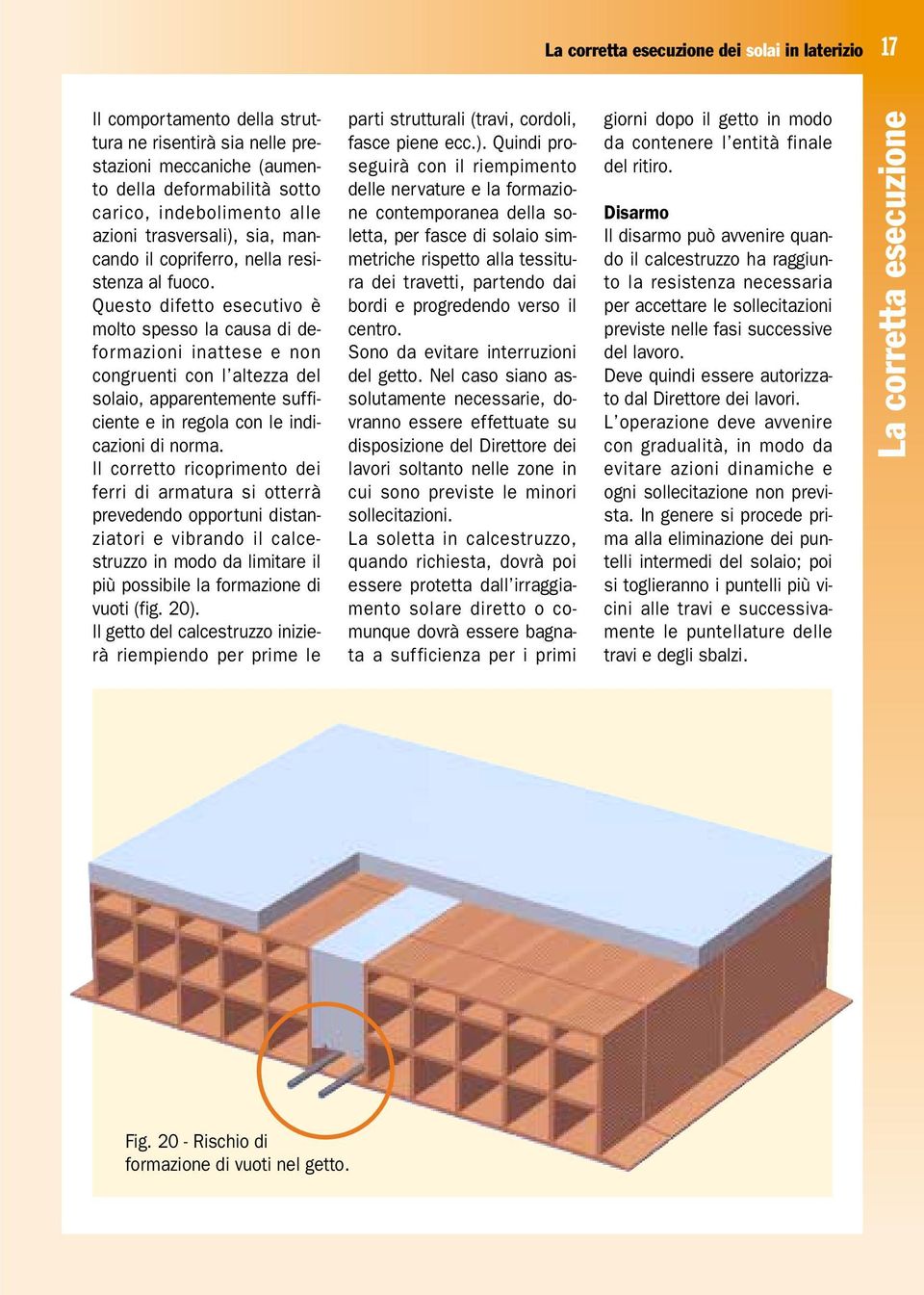 Questo difetto esecutivo è molto spesso la causa di deformazioni inattese e non congruenti con l altezza del solaio, apparentemente sufficiente e in regola con le indicazioni di norma.