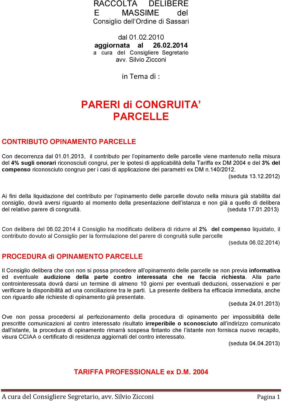 01.2013, il contributo per l opinamento delle parcelle viene mantenuto nella misura del 4% sugli onorari riconosciuti congrui, per le ipotesi di applicabilità della Tariffa ex DM 2004 e del 3% del