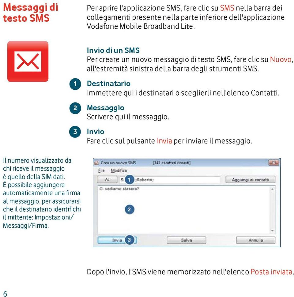 Destinatario Immettere qui i destinatari o sceglierli nell'elenco Contatti. Messaggio Scrivere qui il messaggio. Invio Fare clic sul pulsante Invia per inviare il messaggio.