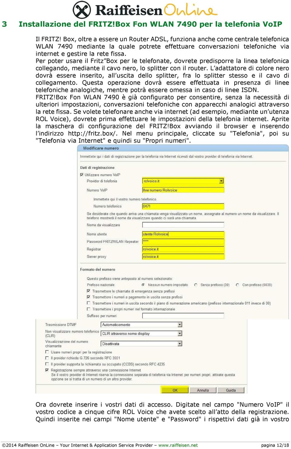 Per poter usare il Fritz Box per le telefonate, dovrete predisporre la linea telefonica collegando, mediante il cavo nero, lo splitter con il router.