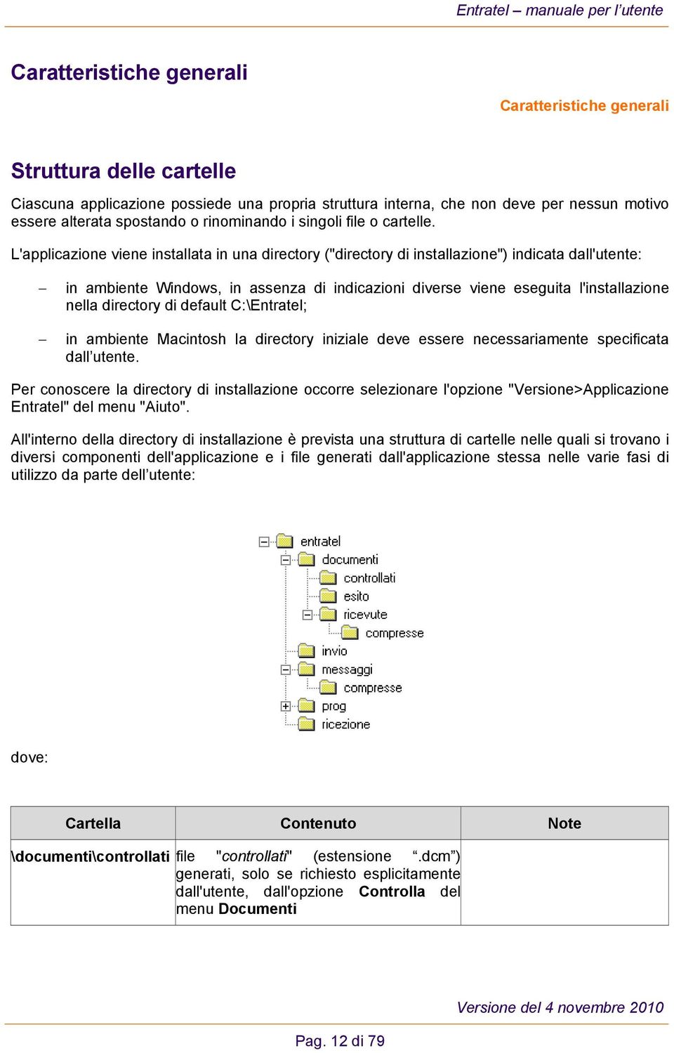 L'applicazione viene installata in una directory ("directory di installazione") indicata dall'utente: in ambiente Windows, in assenza di indicazioni diverse viene eseguita l'installazione nella