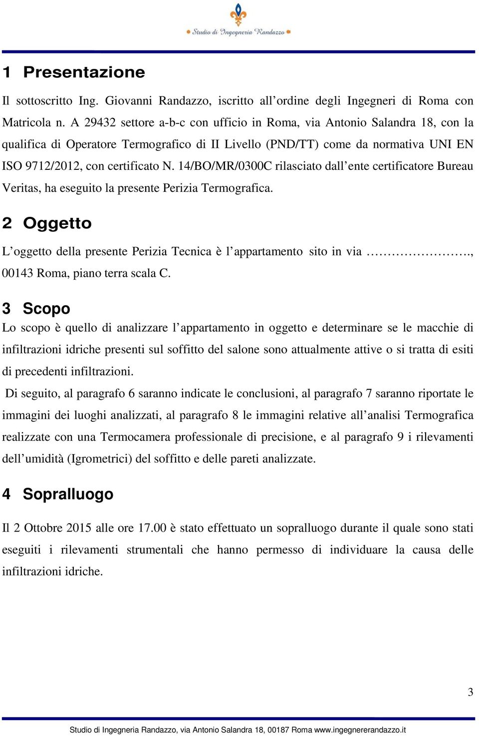 14/BO/MR/0300C rilasciato dall ente certificatore Bureau Veritas, ha eseguito la presente Perizia Termografica. 2 Oggetto L oggetto della presente Perizia Tecnica è l appartamento sito in via.