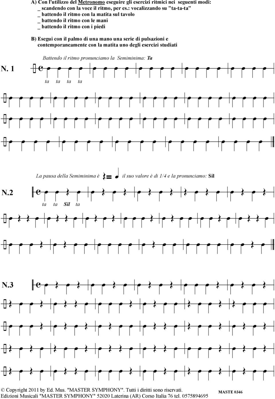 serie di pulsazioni e contemporaneamente con la matita uno degli esercizi studiati N. 1 Battendo il ritmo pronunciamo la Semiminima: Ta ta ta ta ta N.