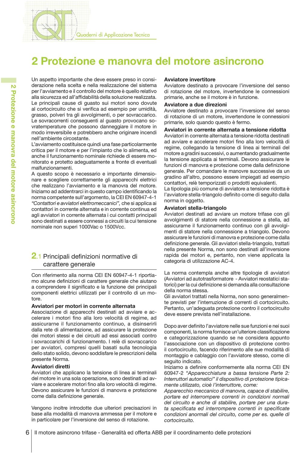 Le principali cause di guasto sui motori sono dovute al cortocircuito che si verifica ad esempio per umidità, grasso, polveri tra gli avvolgimenti, o per sovraccarico.