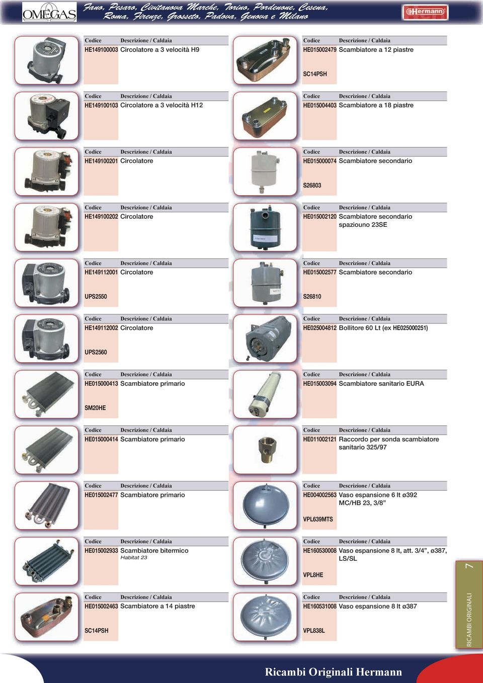 HE025004812 Bollitore 60 Lt (ex HE025000251) UPS2560 HE015000413 Scambiatore primario HE015003094 Scambiatore sanitario EURA SM20HE HE015000414 Scambiatore primario HE011002121 Raccordo per sonda