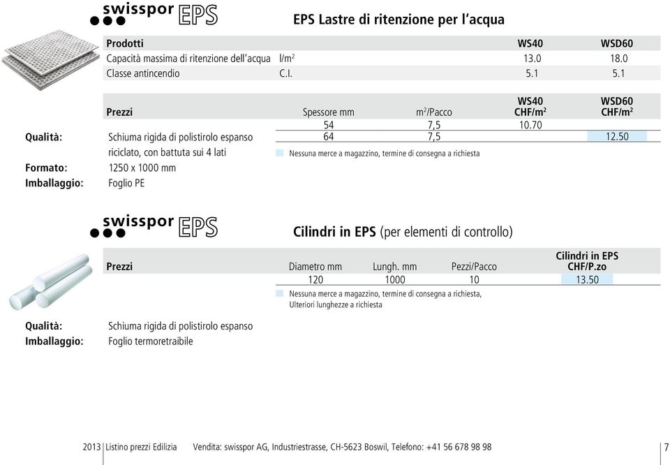 70 64 7,5 12.50 Nessuna merce a magazzino, termine di consegna a richiesta Cilindri in EPS (per elementi di controllo) Cilindri in EPS Prezzi Diametro mm Lungh. mm Pezzi/Pacco CHF/P.zo 120 1000 10 13.