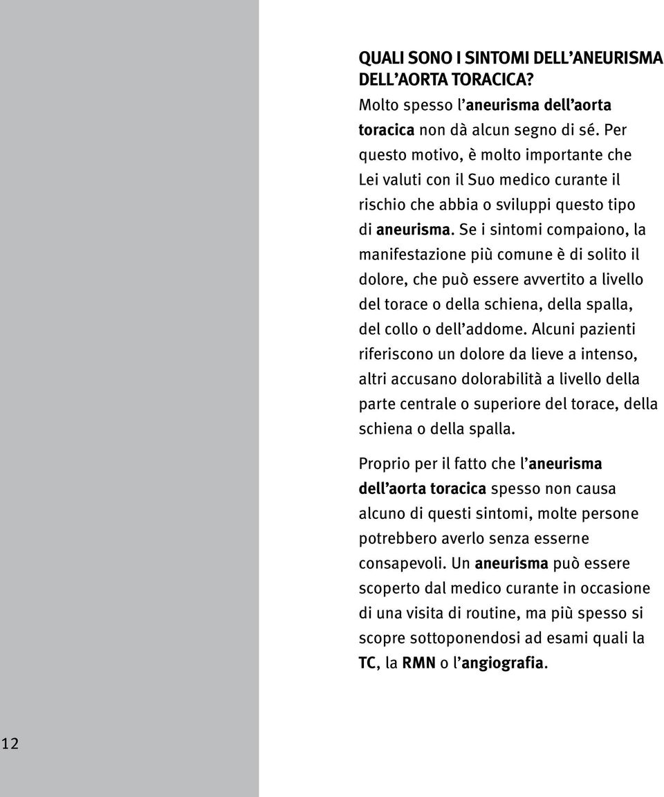 Se i sintomi compaiono, la manifestazione più comune è di solito il dolore, che può essere avvertito a livello del torace o della schiena, della spalla, del collo o dell addome.