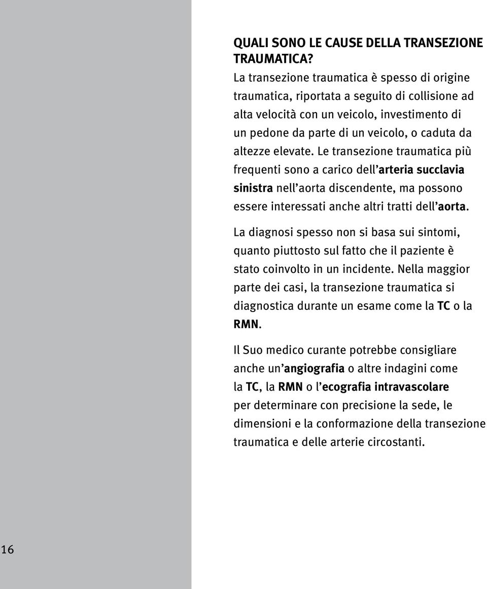 elevate. Le transezione traumatica più frequenti sono a carico dell arteria succlavia sinistra nell aorta discendente, ma possono essere interessati anche altri tratti dell aorta.