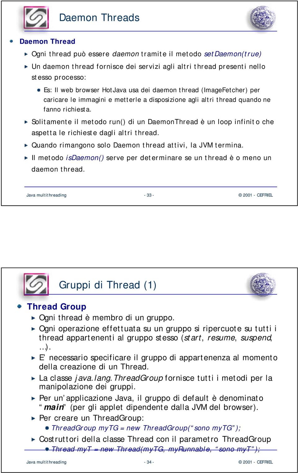 Solitamente il metodo run() di un DaemonThread è un loop infinito che aspetta le richieste dagli altri thread. Quando rimangono solo Daemon thread attivi, la JVM termina.