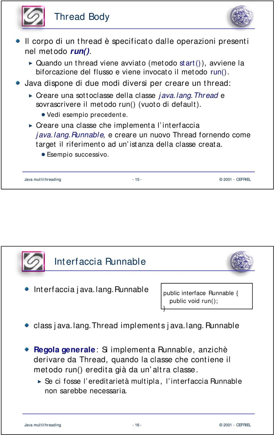 Java dispone di due modi diversi per creare un thread: Creare una sottoclasse della classe java.lang.thread e sovrascrivere il metodo run() (vuoto di default). Vedi esempio precedente.