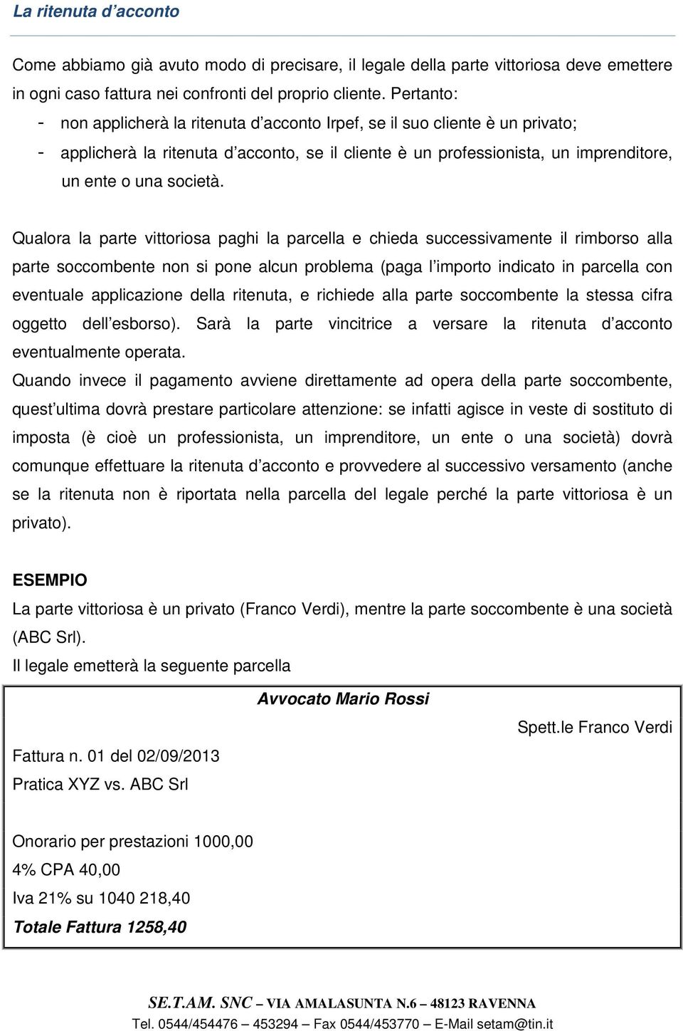 Qualora la parte vittoriosa paghi la parcella e chieda successivamente il rimborso alla parte soccombente non si pone alcun problema (paga l importo indicato in parcella con eventuale applicazione