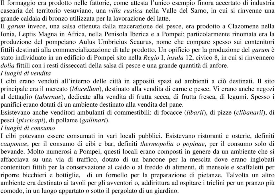 Il garum invece, una salsa ottenuta dalla macerazione del pesce, era prodotto a Clazomene nella Ionia, Leptis Magna in Africa, nella Penisola Iberica e a Pompei; particolarmente rinomata era la