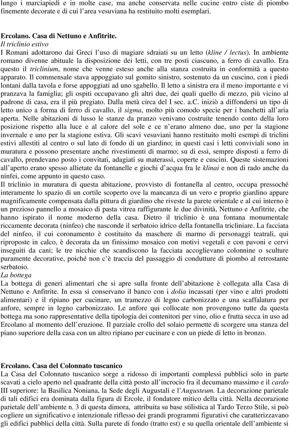 In ambiente romano divenne abituale la disposizione dei letti, con tre posti ciascuno, a ferro di cavallo.