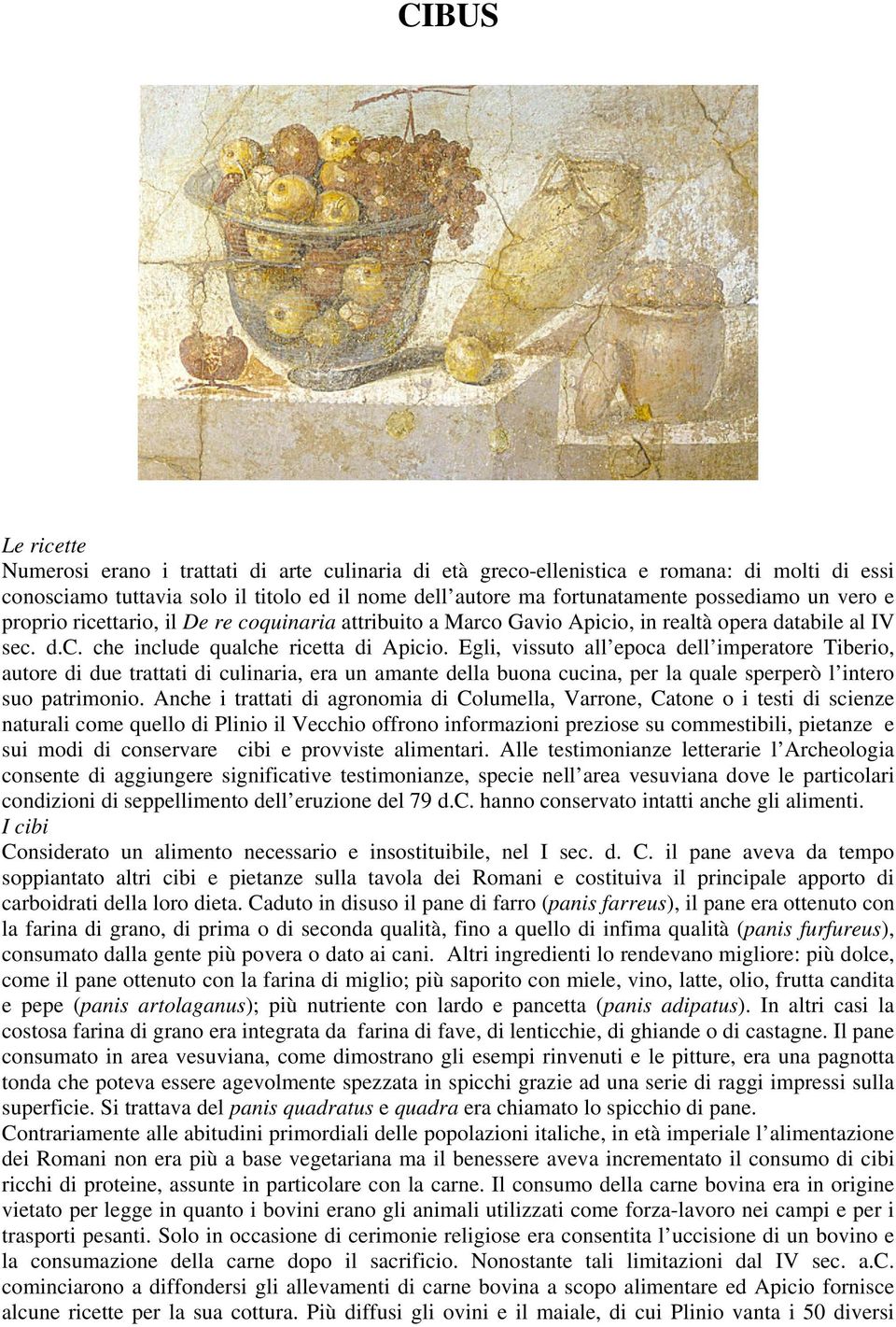 Egli, vissuto all epoca dell imperatore Tiberio, autore di due trattati di culinaria, era un amante della buona cucina, per la quale sperperò l intero suo patrimonio.