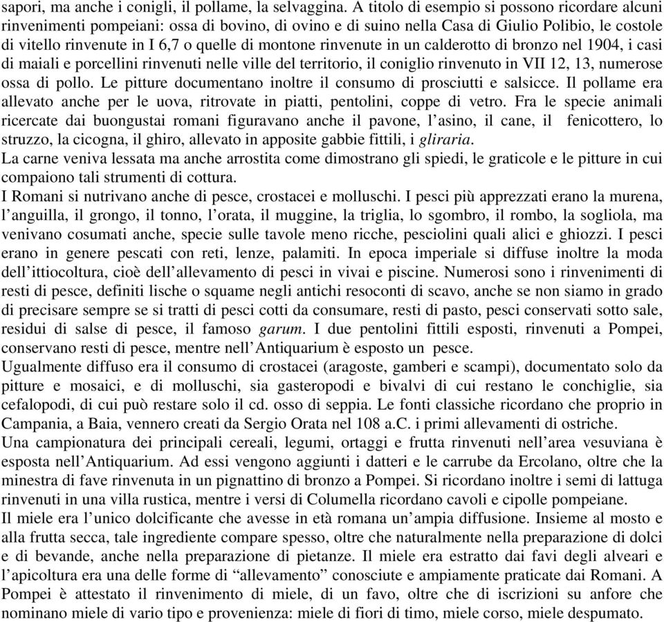 rinvenute in un calderotto di bronzo nel 1904, i casi di maiali e porcellini rinvenuti nelle ville del territorio, il coniglio rinvenuto in VII 12, 13, numerose ossa di pollo.