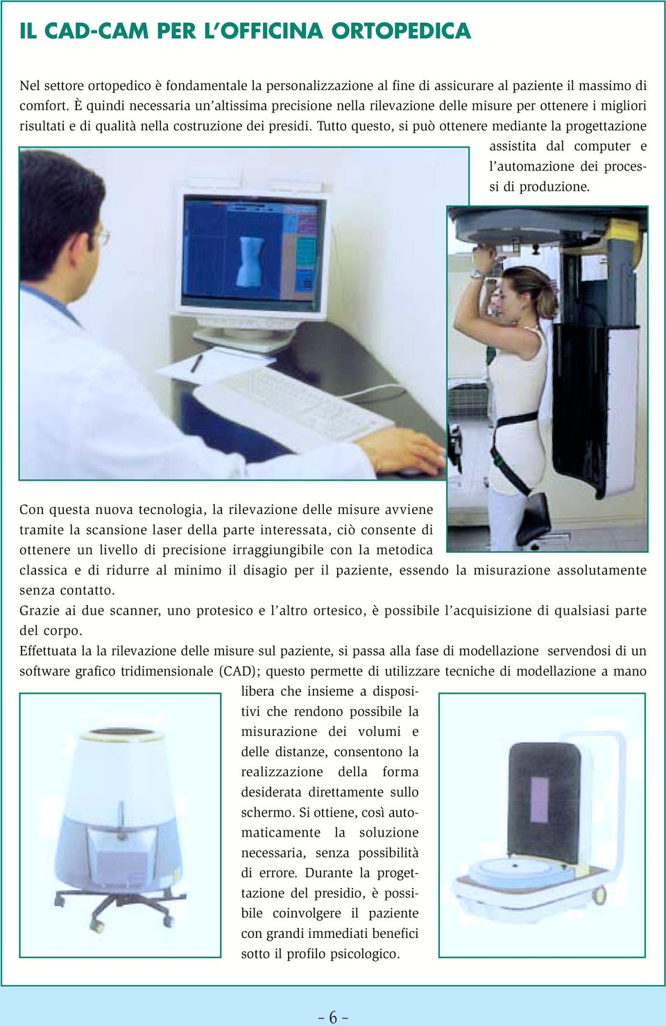 Tutto questo, si può ottenere mediante la progettazione assistita dal computer e l automazione dei processi di produzione.