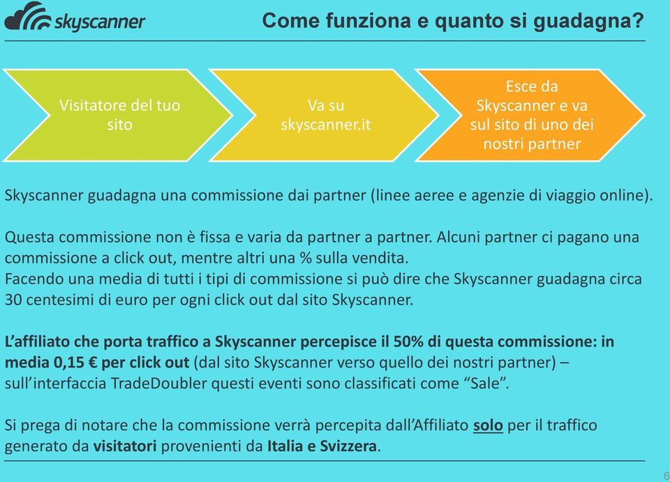 Questa commissione non è fissa e varia da partner a partner. Alcuni partner ci pagano una commissione a click out, mentre altri una % sulla vendita.