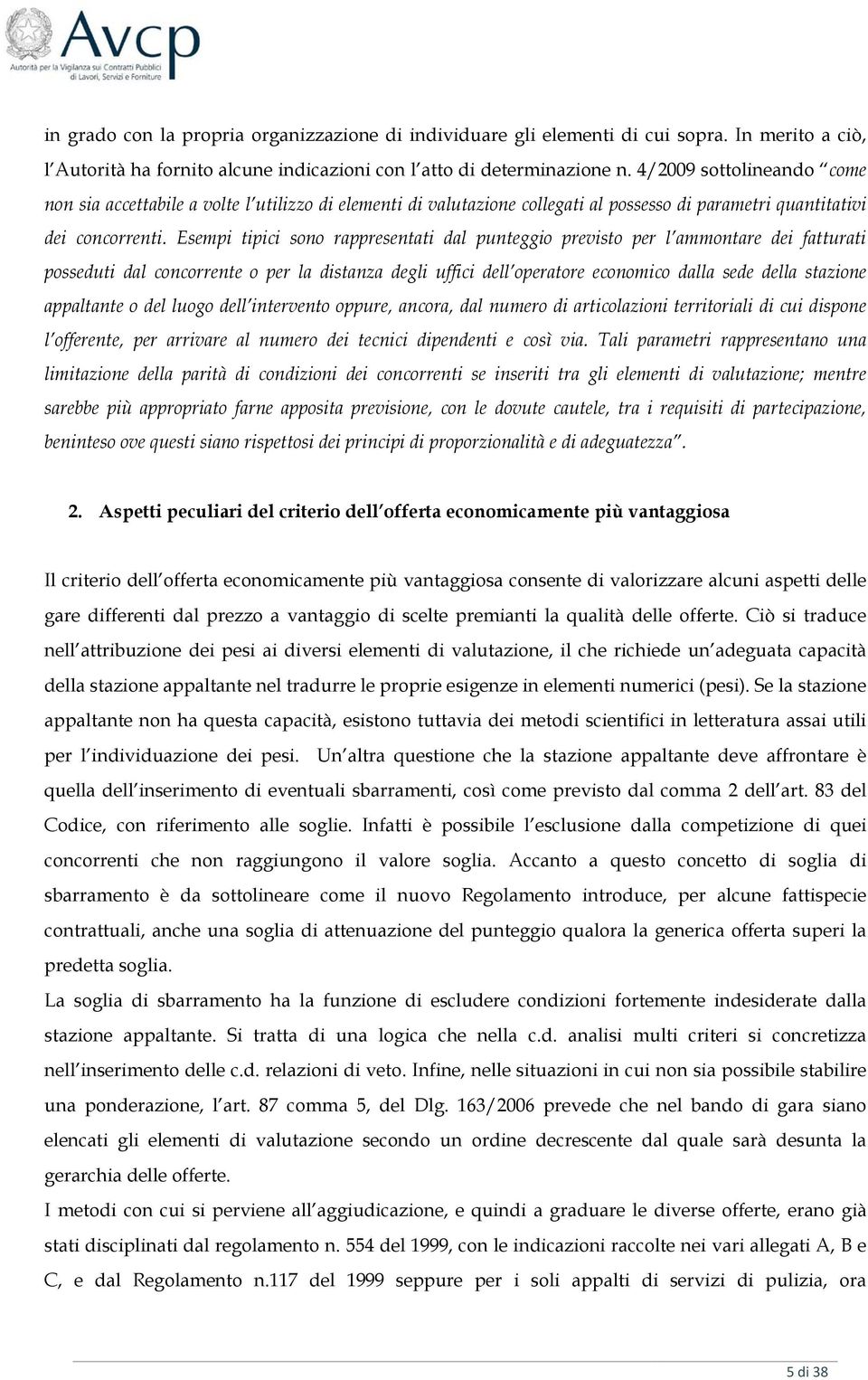 Esempi tipici sono rappresentati dal punteggio previsto per l ammontare dei fatturati posseduti dal concorrente o per la distanza degli uffici dell operatore economico dalla sede della stazione