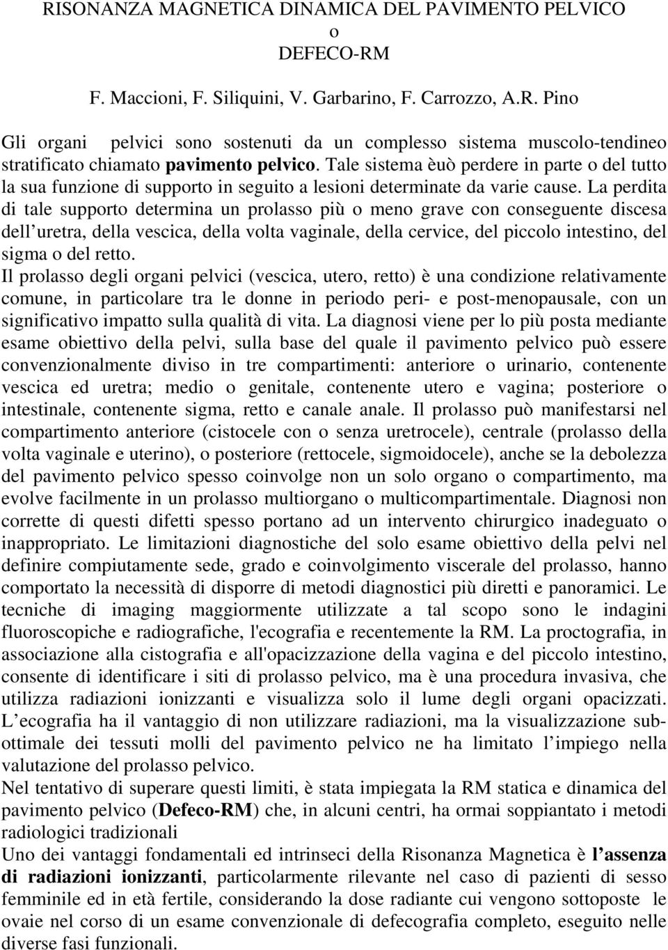 La perdita di tale supporto determina un prolasso più o meno grave con conseguente discesa dell uretra, della vescica, della volta vaginale, della cervice, del piccolo intestino, del sigma o del