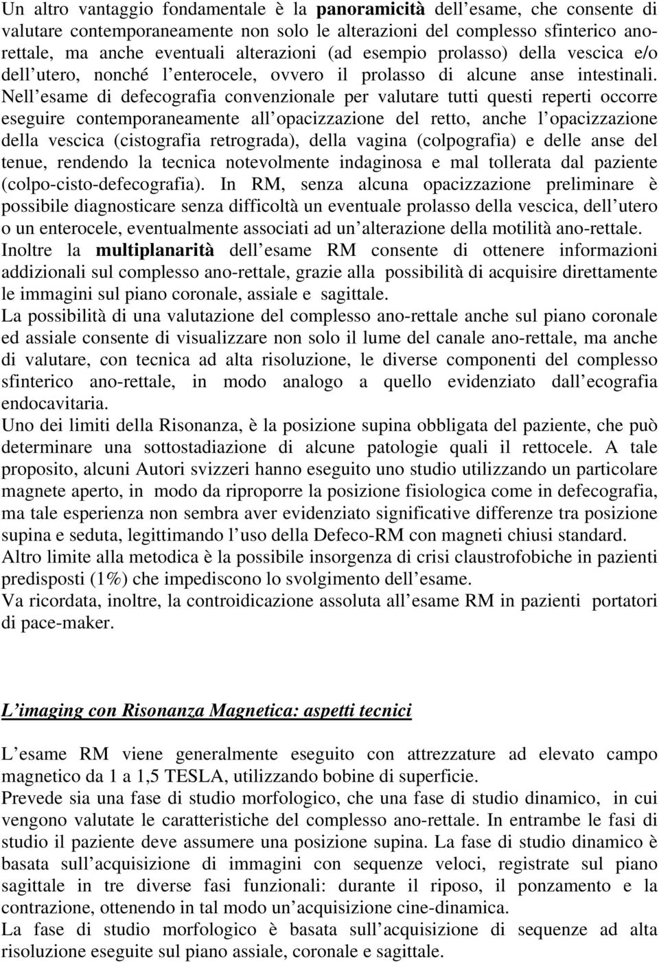 Nell esame di defecografia convenzionale per valutare tutti questi reperti occorre eseguire contemporaneamente all opacizzazione del retto, anche l opacizzazione della vescica (cistografia