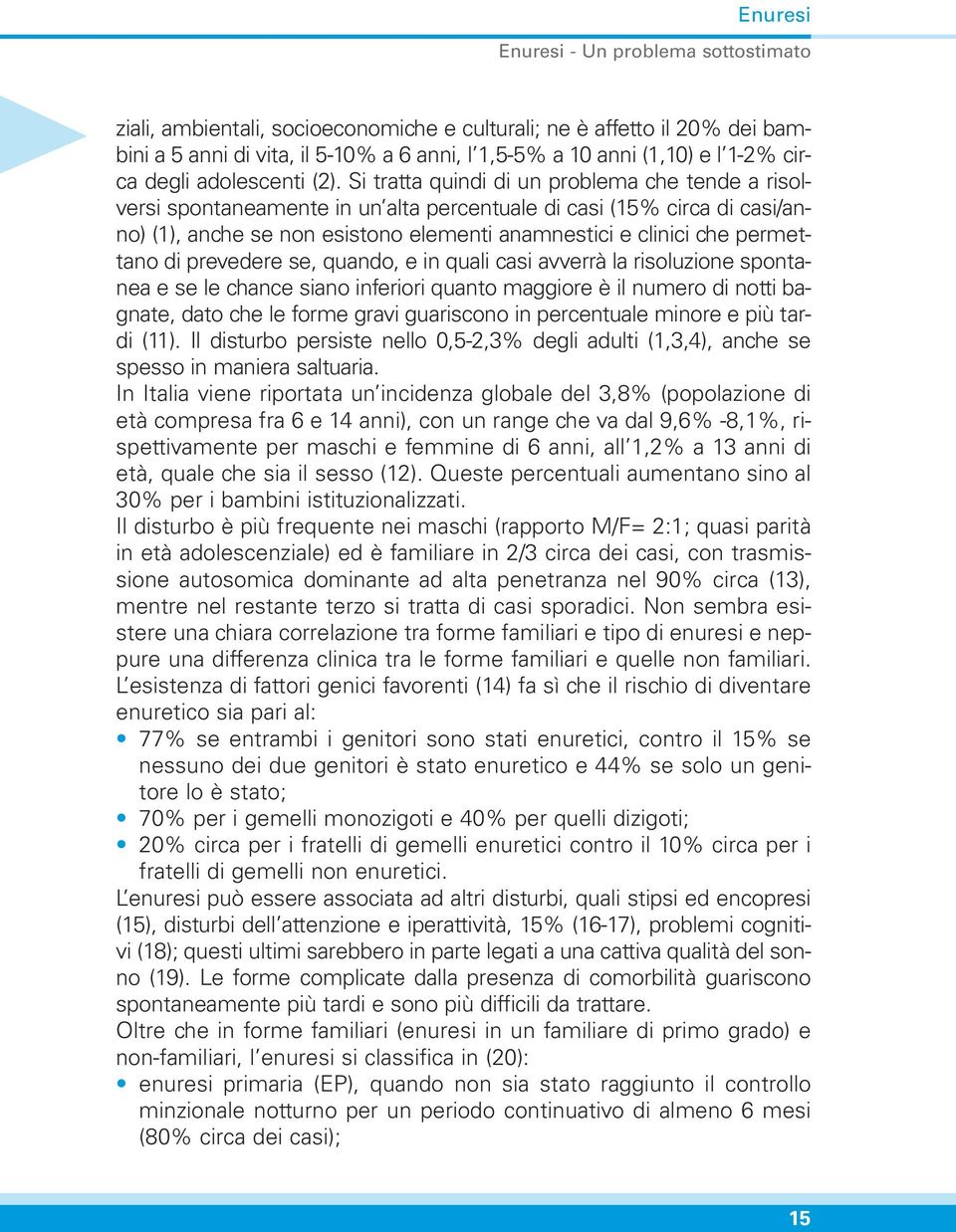 Si tratta quindi di un problema che tende a risolversi spontaneamente in un alta percentuale di casi (15% circa di casi/anno) (1), anche se non esistono elementi anamnestici e clinici che permettano