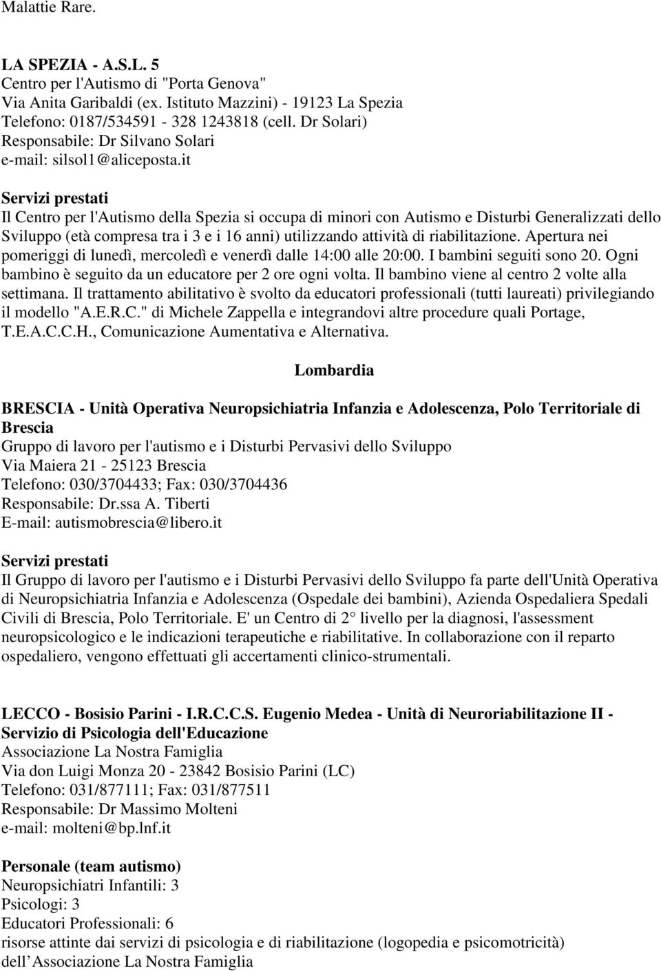 it Il Centro per l'autismo della Spezia si occupa di minori con Autismo e Disturbi Generalizzati dello Sviluppo (età compresa tra i 3 e i 16 anni) utilizzando attività di riabilitazione.