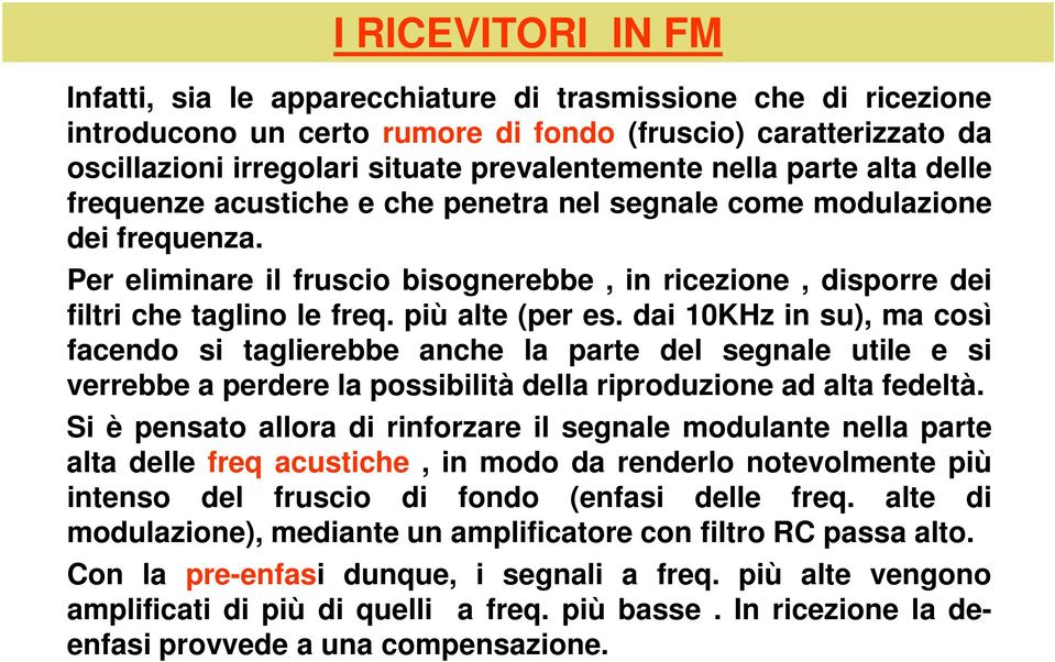 più alte (per es. dai 10KHz in su), ma così facendo si taglierebbe anche la parte del segnale utile e si verrebbe a perdere la possibilità della riproduzione ad alta fedeltà.