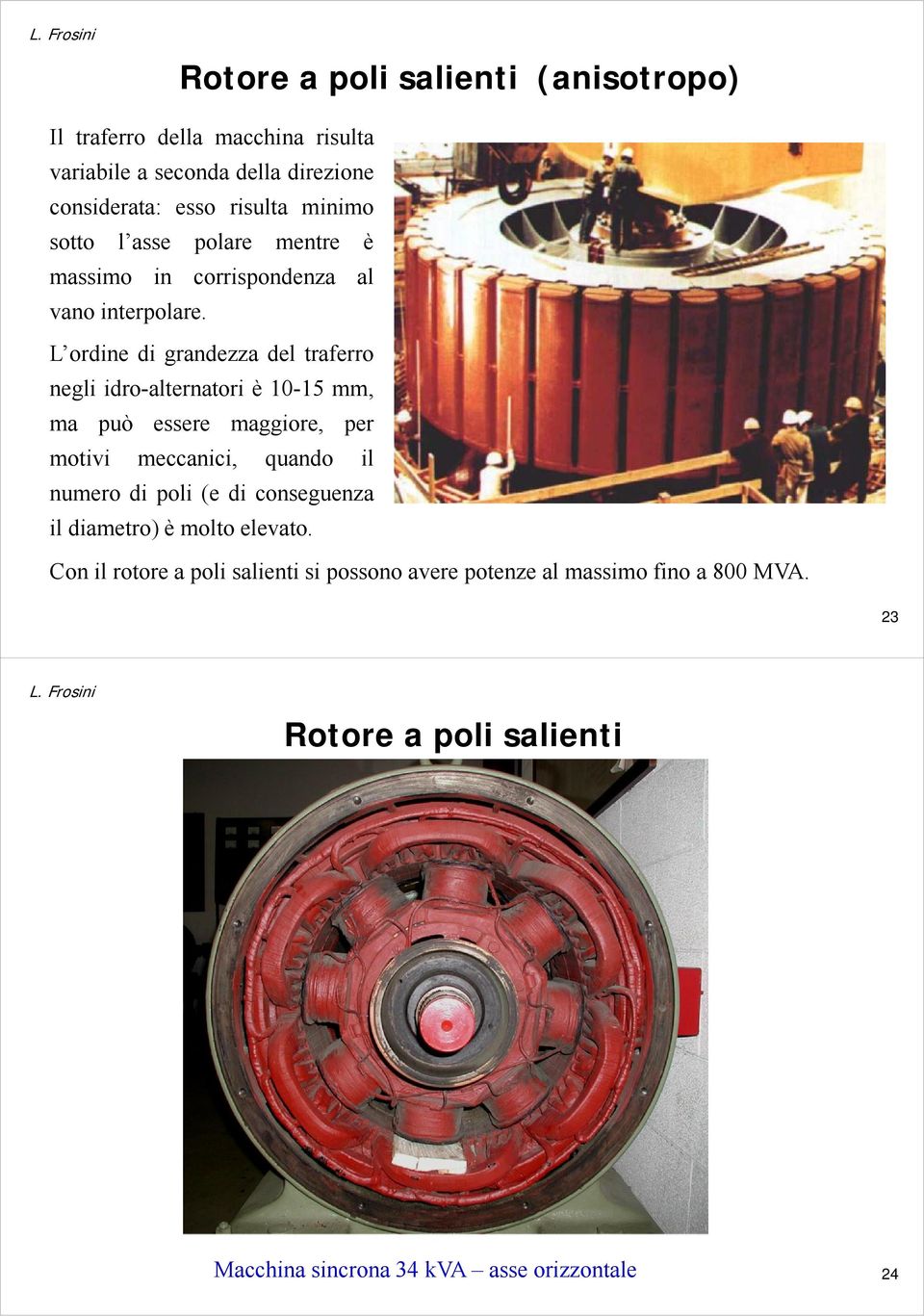 L ordine di grandezza del traferro negli idro-alternatori è 10-15 mm, ma può essere maggiore, per motivi meccanici, quando il numero di