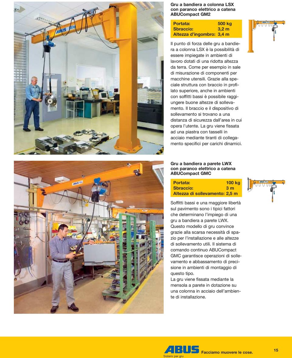 Grazie alla speciale struttura con braccio in profilato superiore, anche in ambienti con soffitti bassi è possibile raggiungere buone altezze di sollevamento.