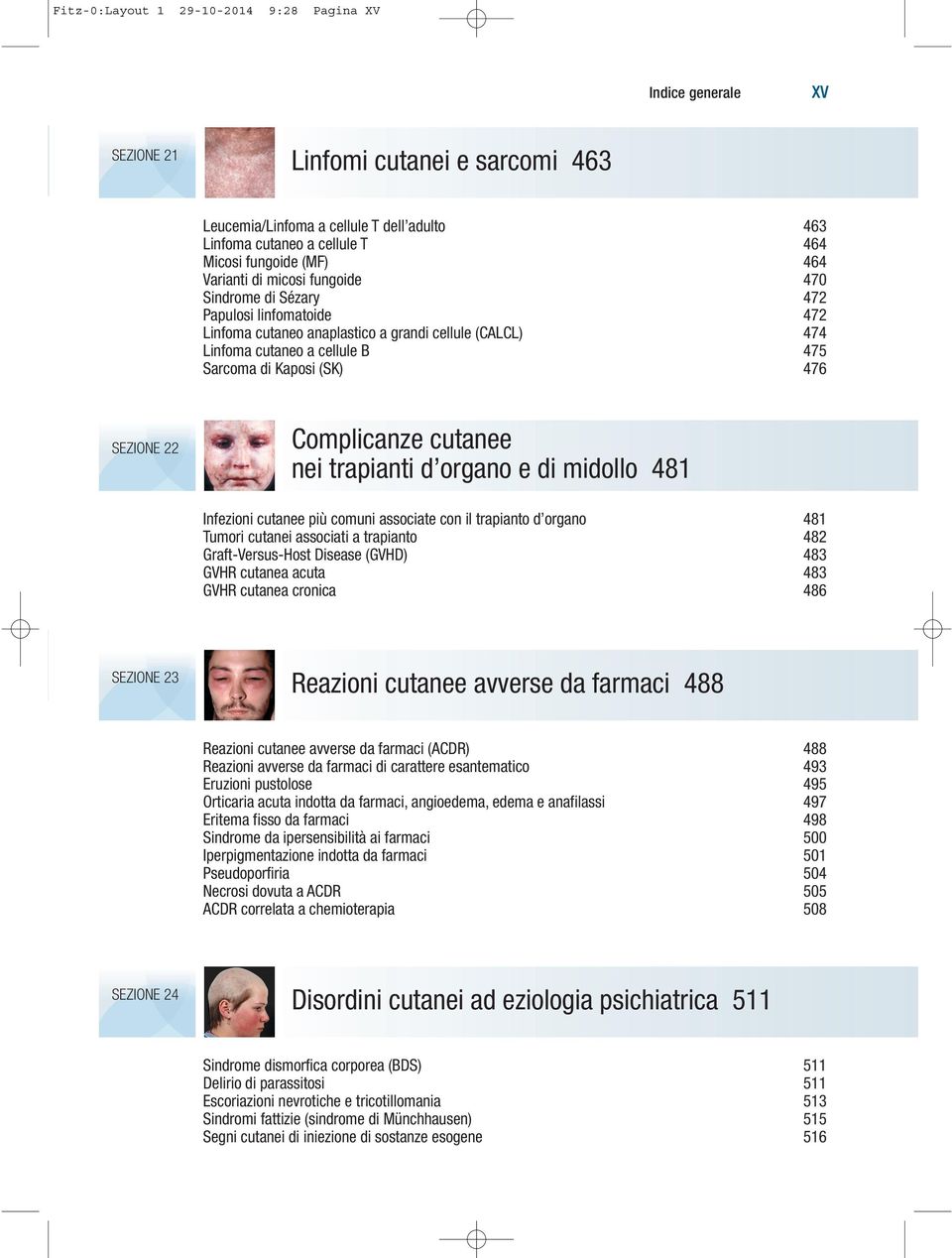 476 SEZIONE 22 Complicanze cutanee nei trapianti d organo e di midollo 481 Infezioni cutanee più comuni associate con il trapianto d organo 481 Tumori cutanei associati a trapianto 482