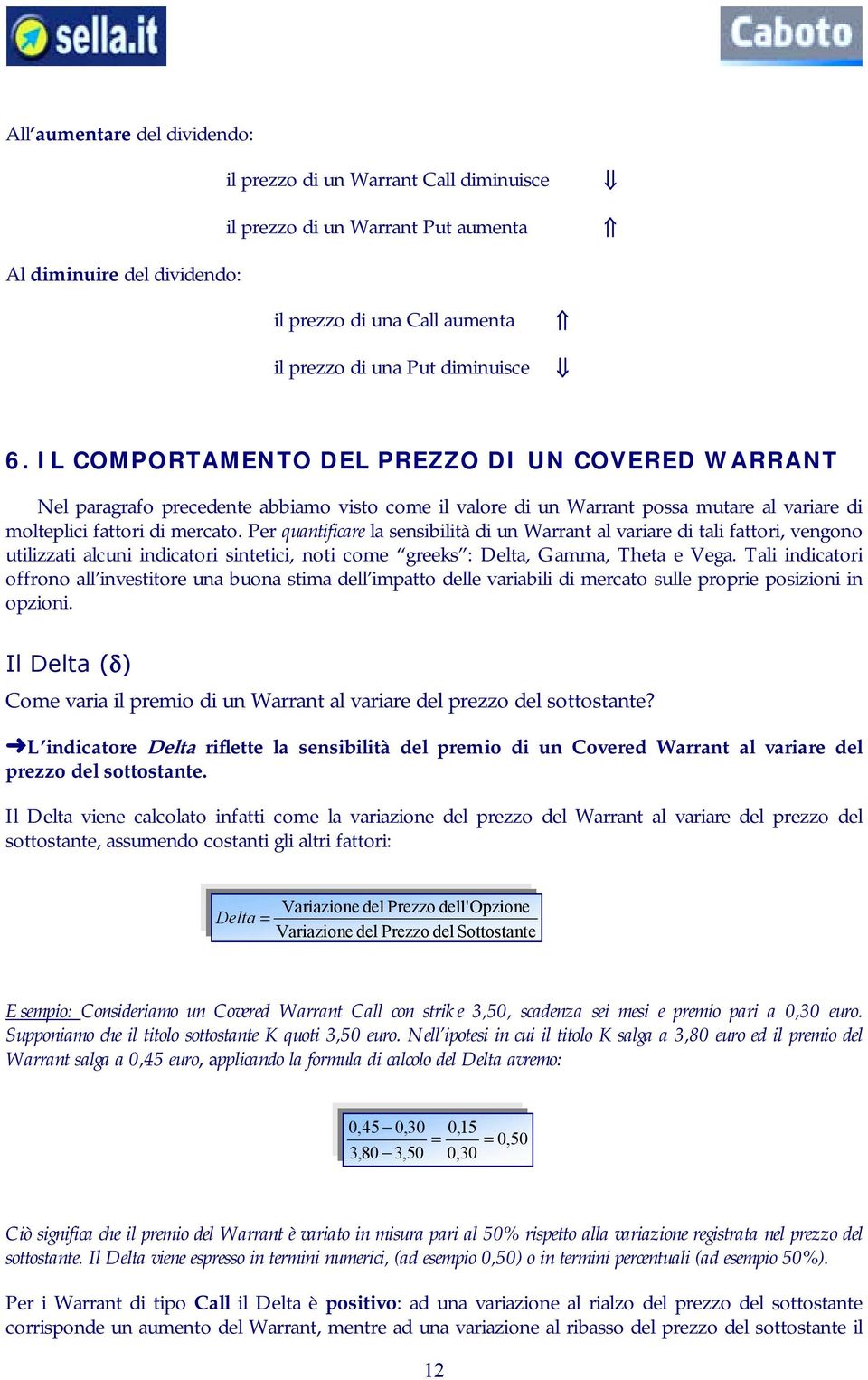 Per quantificare la sensibilità di un Warrant al variare di tali fattori, vengono utilizzati alcuni indicatori sintetici, noti come greeks : Delta, Gamma, Theta e Vega.