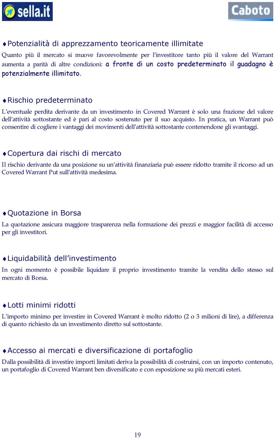 Rischio predeterminato L eventuale perdita derivante da un investimento in Covered Warrant è solo una frazione del valore dell attività sottostante ed è pari al costo sostenuto per il suo acquisto.