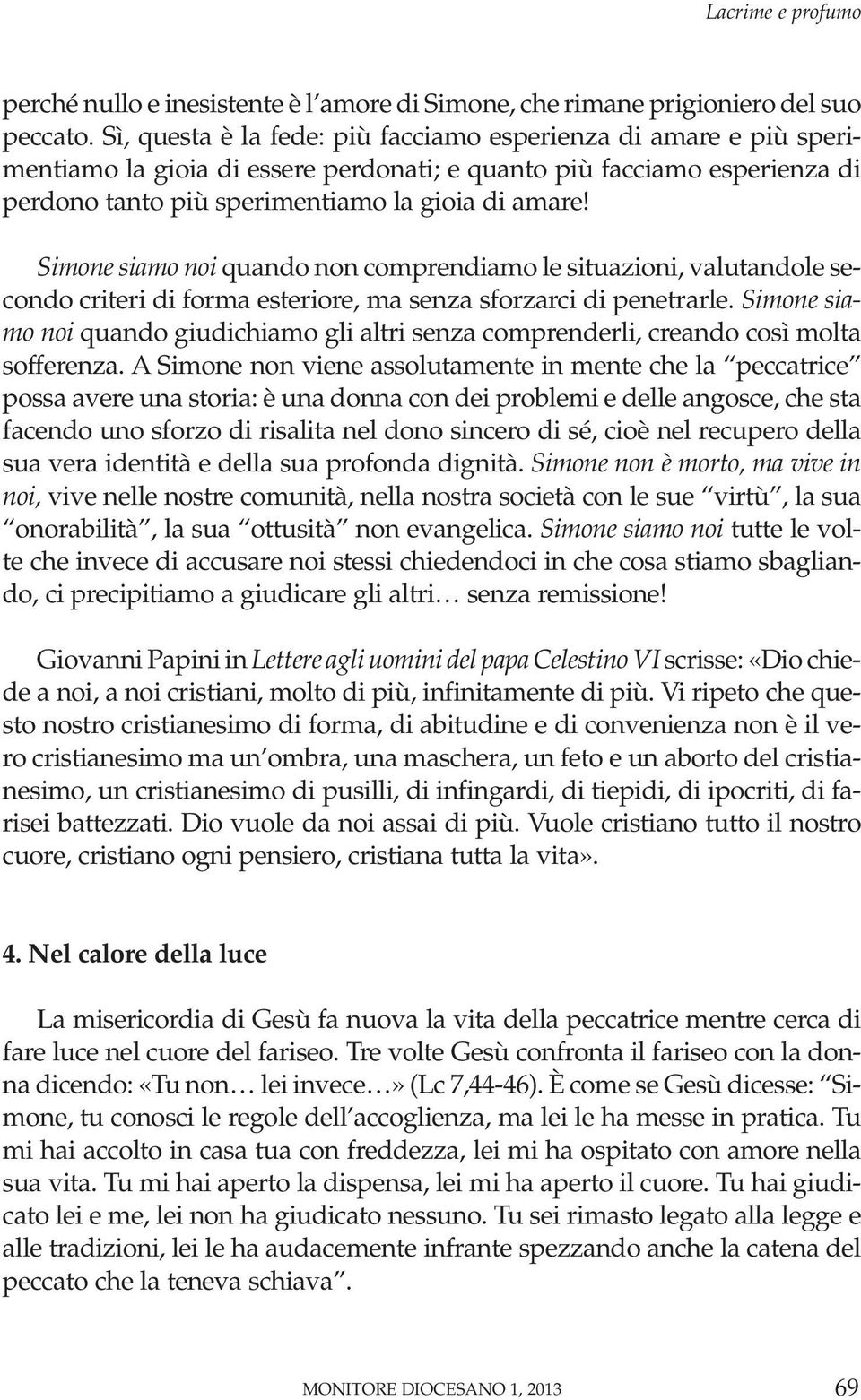 Simone siamo noi quando non comprendiamo le situazioni, valutandole secondo criteri di forma esteriore, ma senza sforzarci di penetrarle.