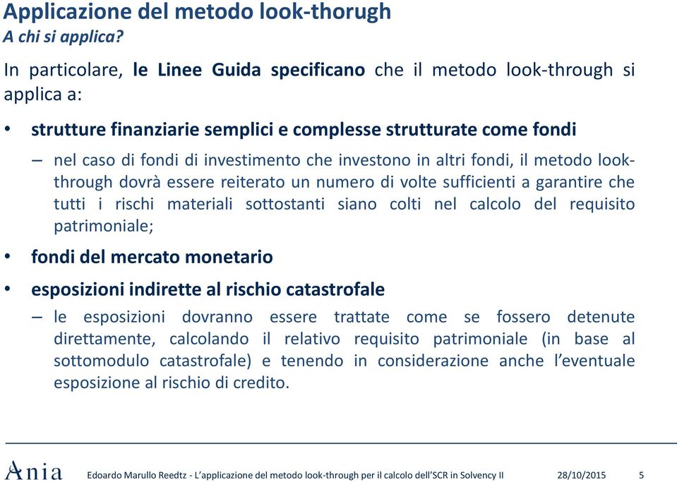 in altri fondi, il metodo lookthrough dovrà essere reiterato un numero di volte sufficienti a garantire che tutti i rischi materiali sottostanti siano colti nel calcolo del requisito patrimoniale;